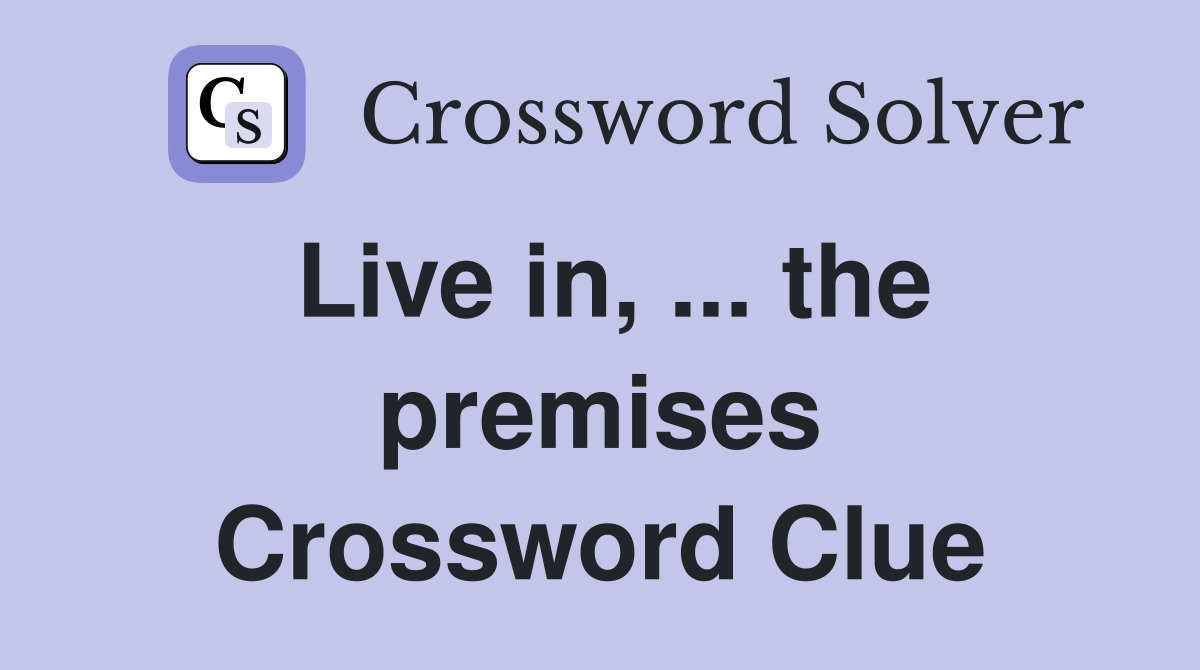 Live in, ... the premises Crossword Clue