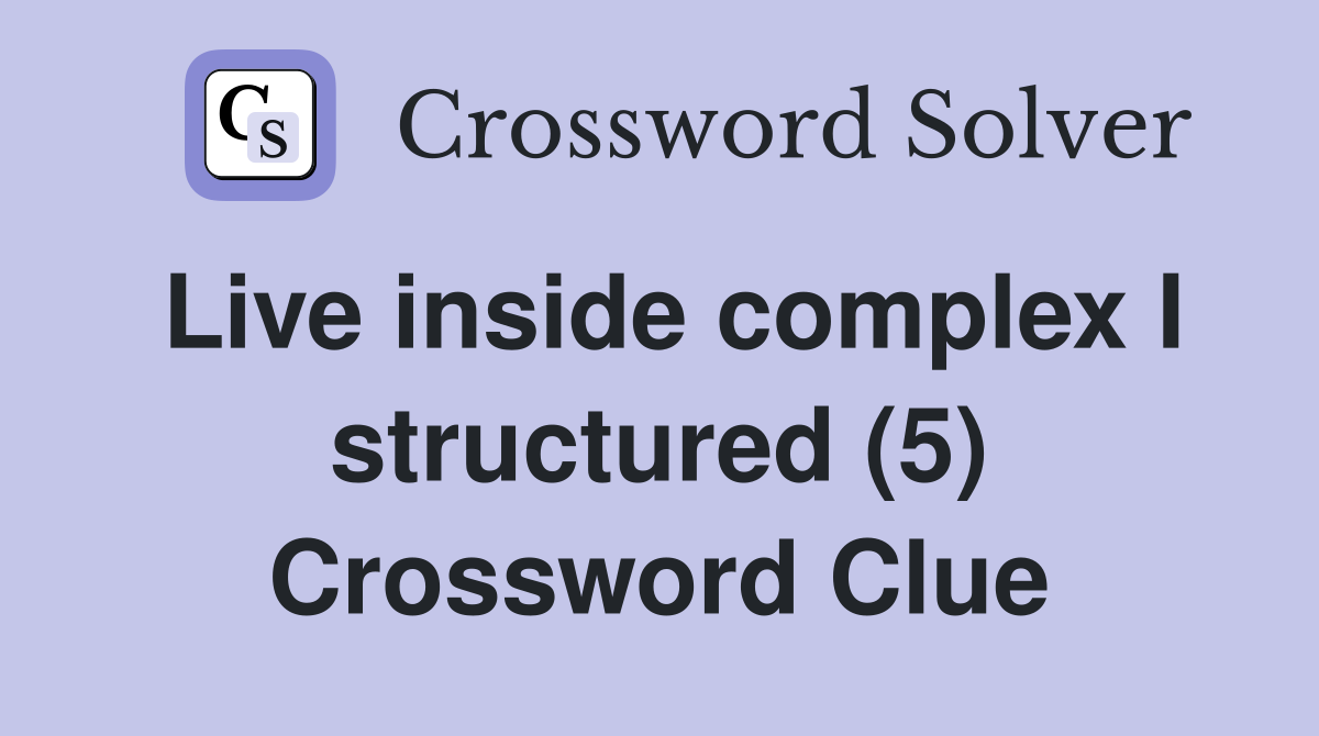 Live inside complex I structured (5) Crossword Clue
