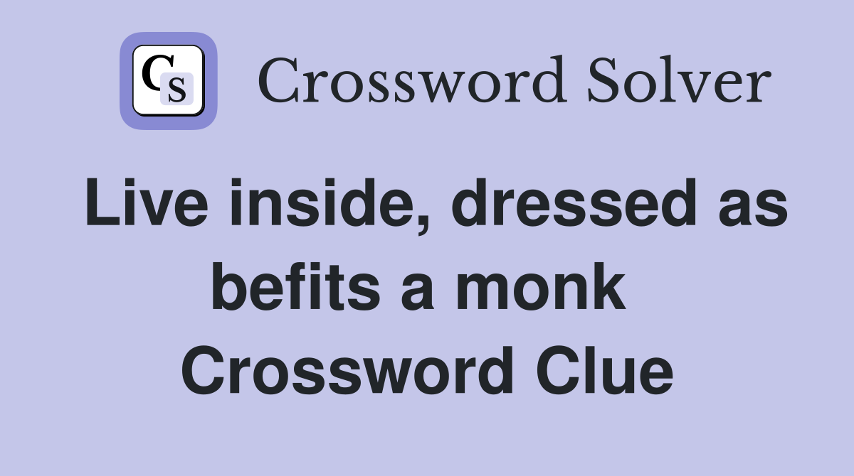 Live inside, dressed as befits a monk  Crossword Clue