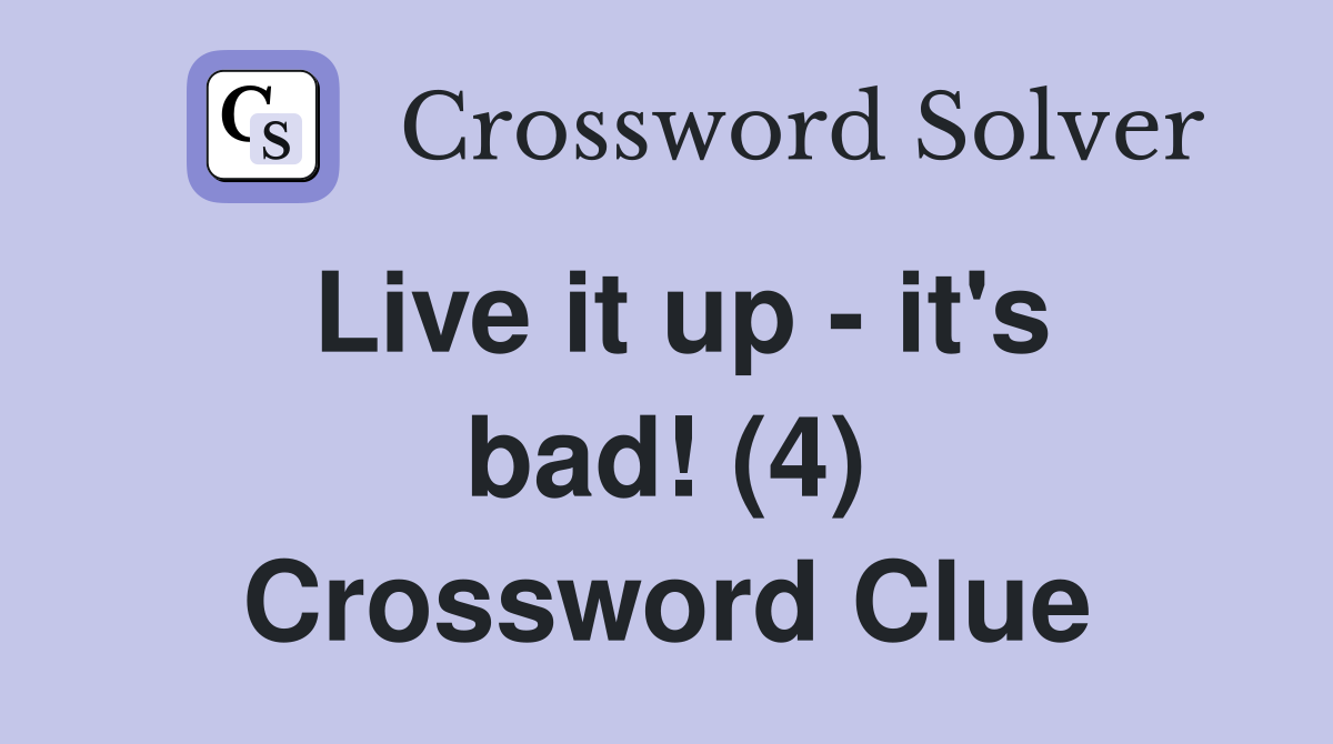 Live it up - it's bad! (4) Crossword Clue