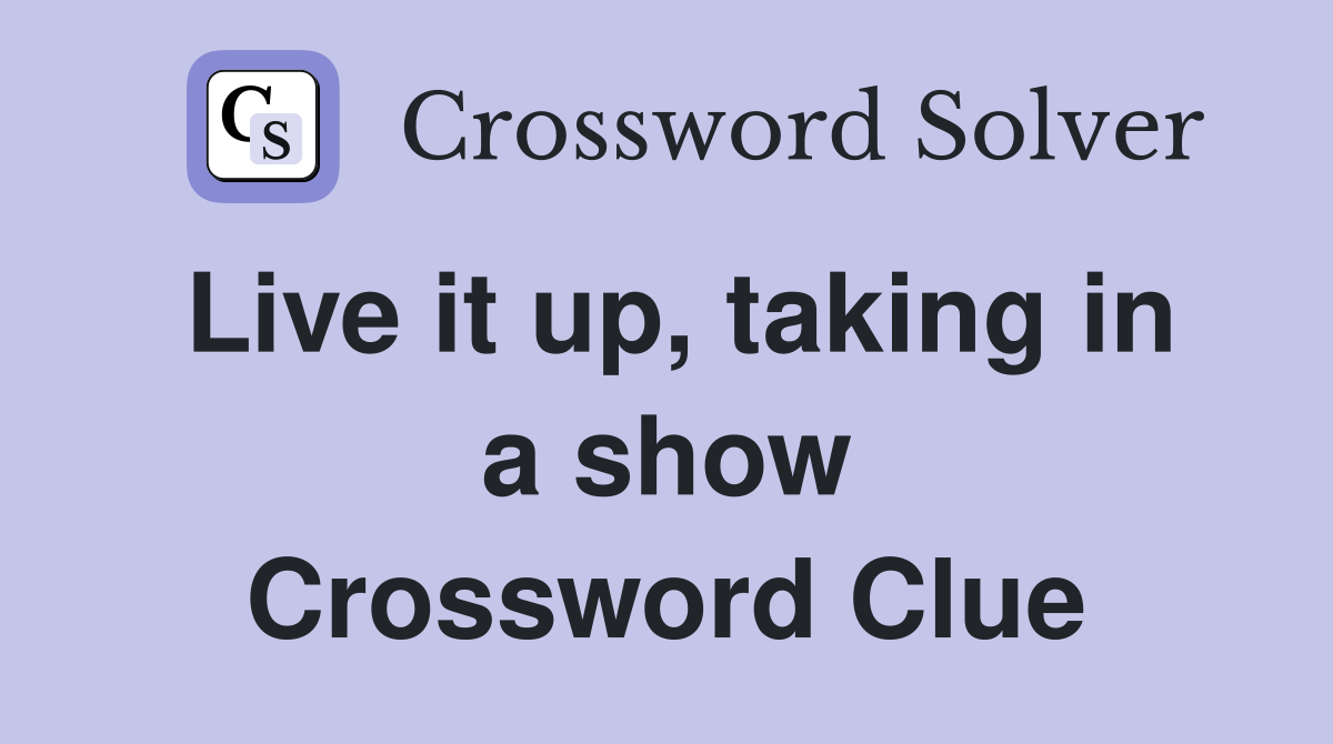 Live it up, taking in a show Crossword Clue