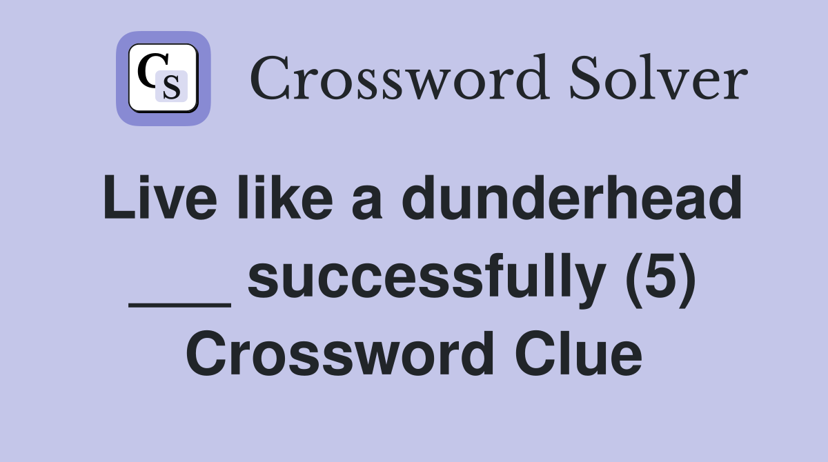 Live like a dunderhead ___ successfully (5) Crossword Clue