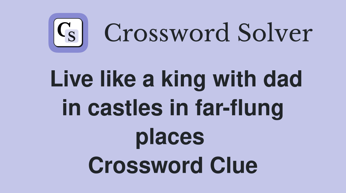Live like a king with dad in castles in far-flung places  Crossword Clue