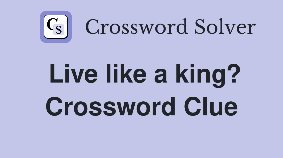 Live like a king? Crossword Clue