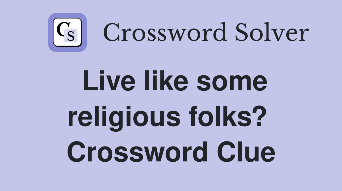 Live like some religious folks?  Crossword Clue