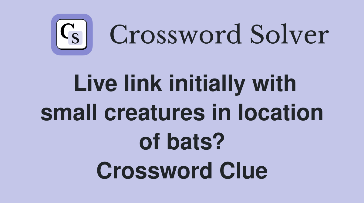 Live link initially with small creatures in location of bats? Crossword Clue