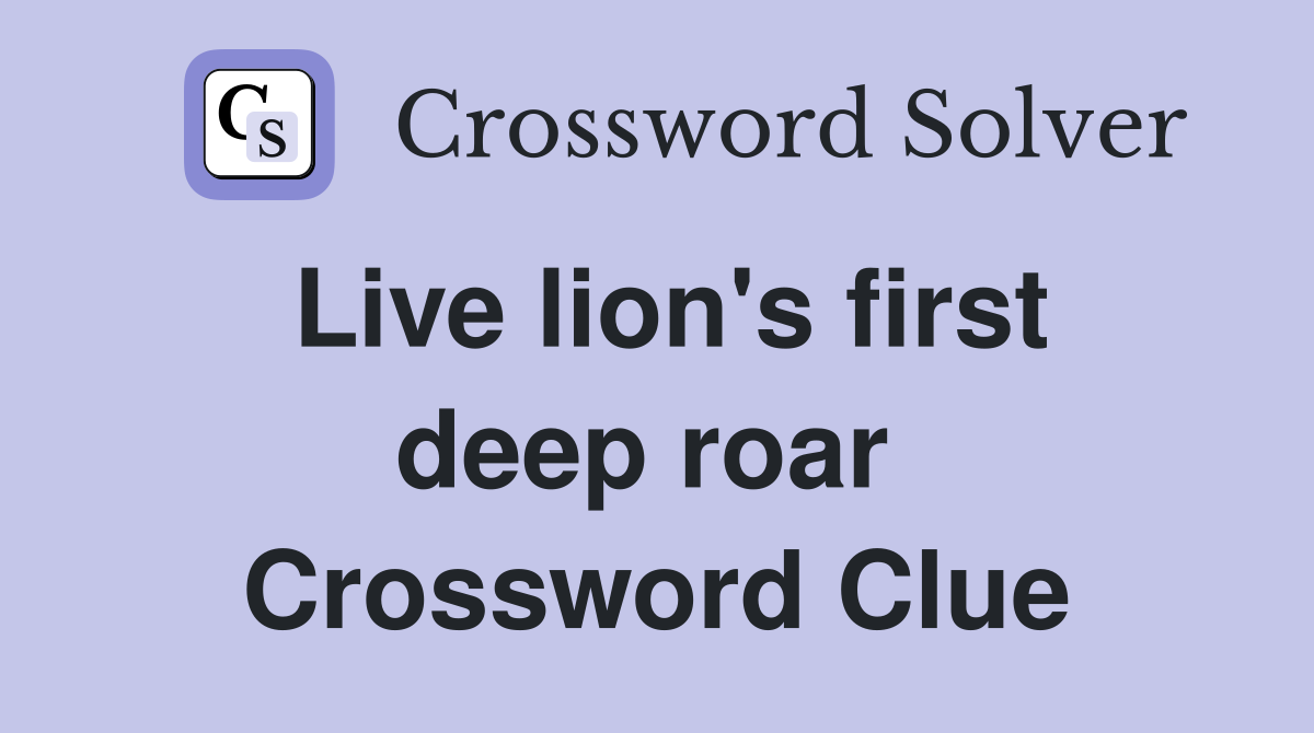 Live lion's first deep roar  Crossword Clue