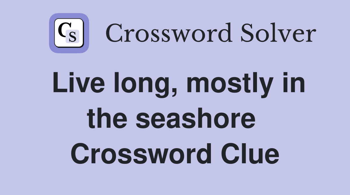 Live long, mostly in the seashore  Crossword Clue