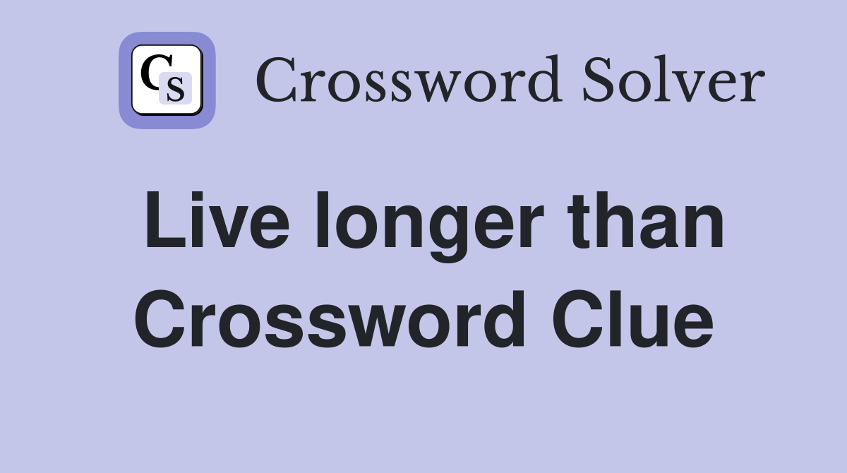 Live longer than Crossword Clue