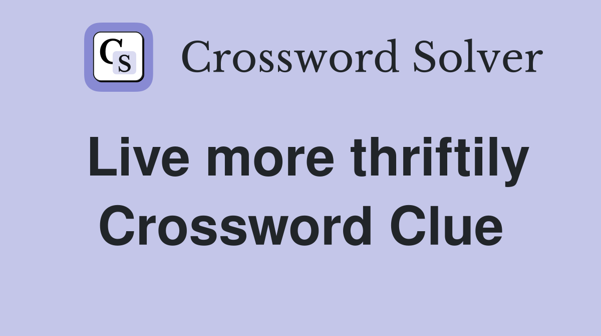Live more thriftily Crossword Clue