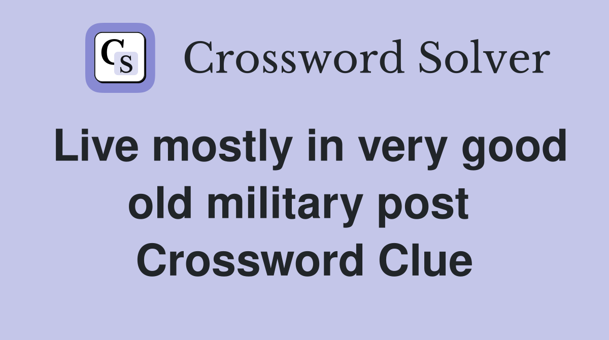 Live mostly in very good old military post  Crossword Clue