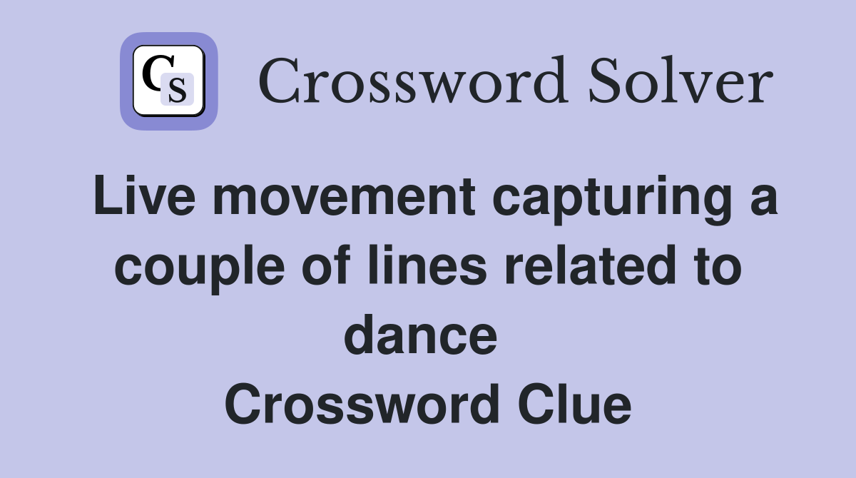 Live movement capturing a couple of lines related to dance  Crossword Clue