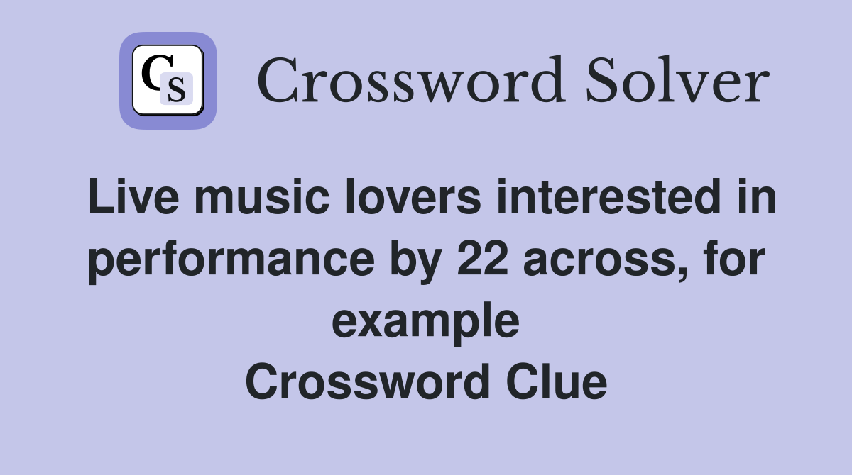 Live music lovers interested in performance by 22 across, for example Crossword Clue