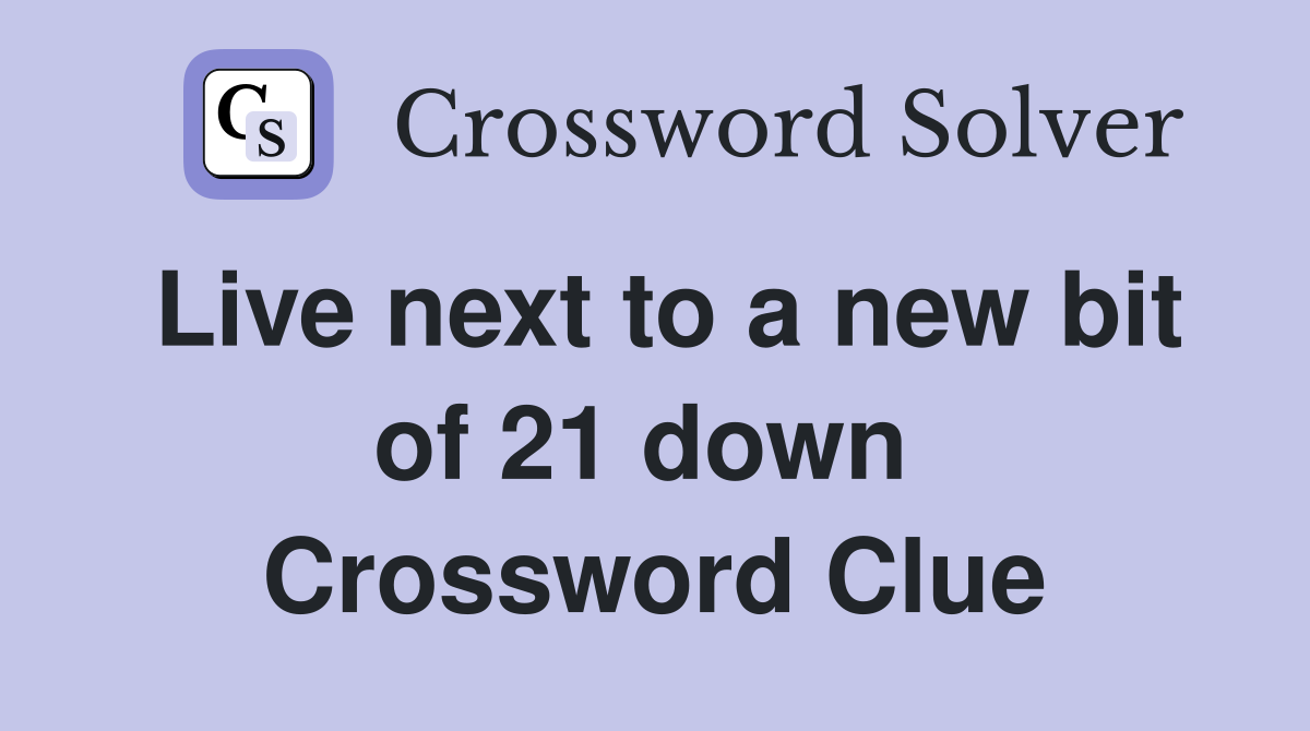 Live next to a new bit of 21 down  Crossword Clue