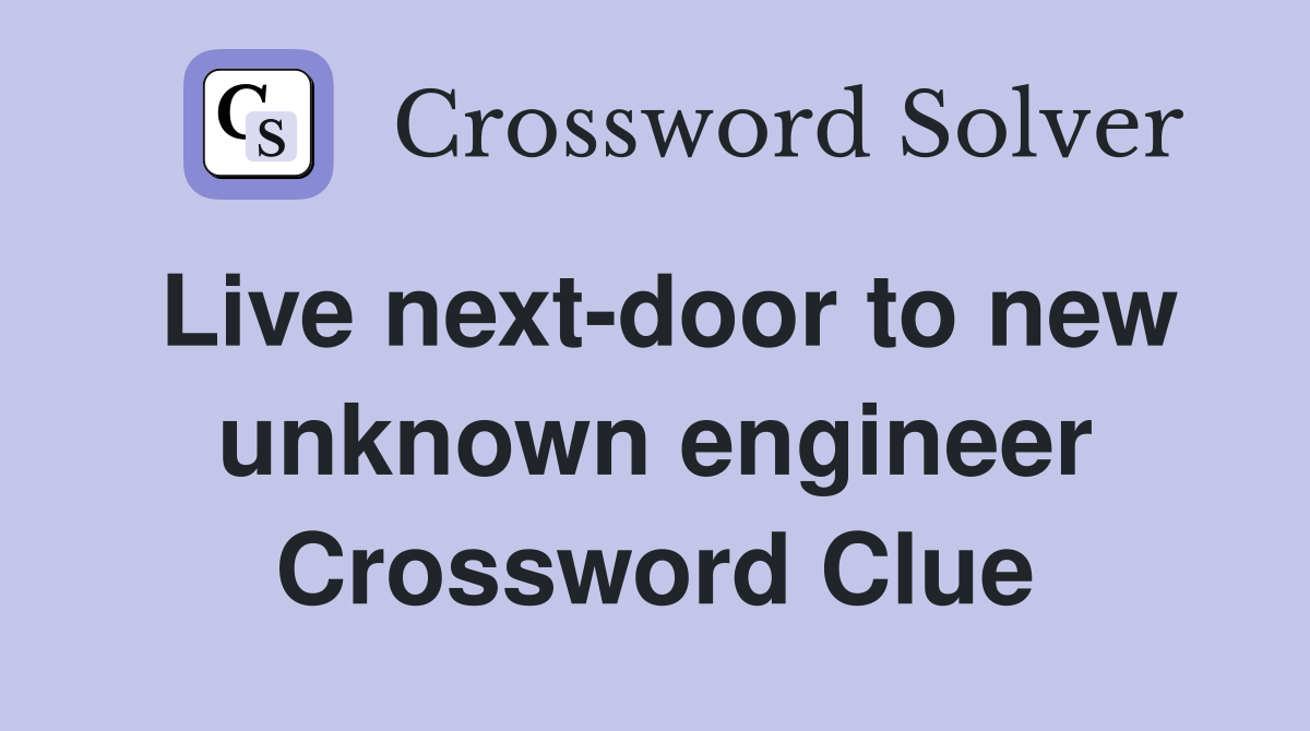 Live next-door to new unknown engineer Crossword Clue