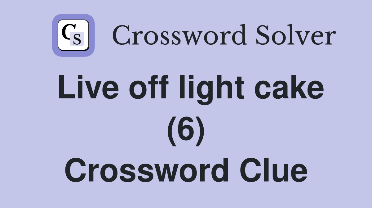 Live off light cake (6) Crossword Clue