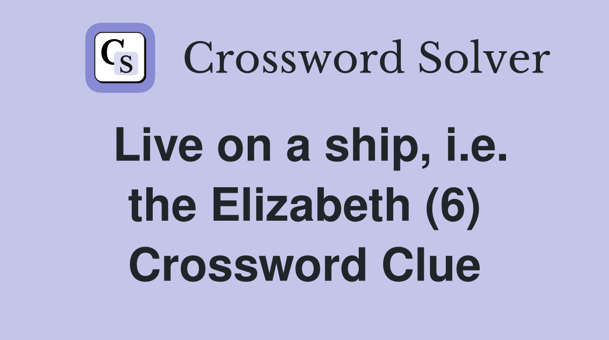 Live on a ship, i.e. the Elizabeth (6) Crossword Clue
