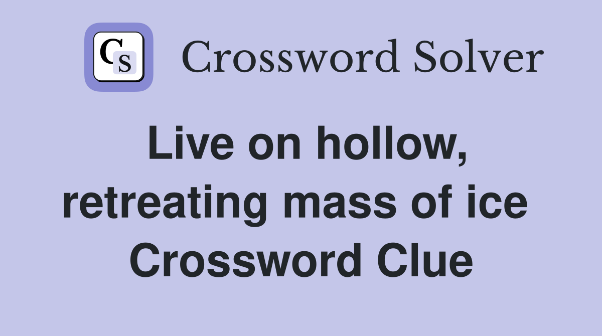 Live on hollow, retreating mass of ice  Crossword Clue