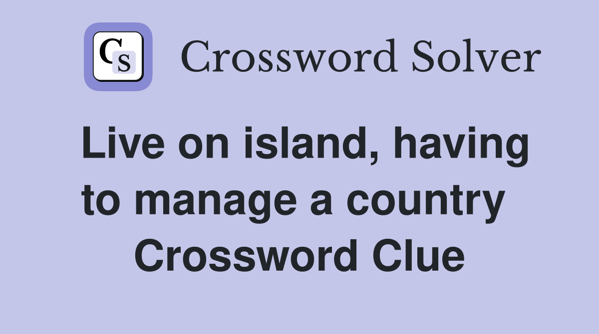 Live on island, having to manage a country  Crossword Clue
