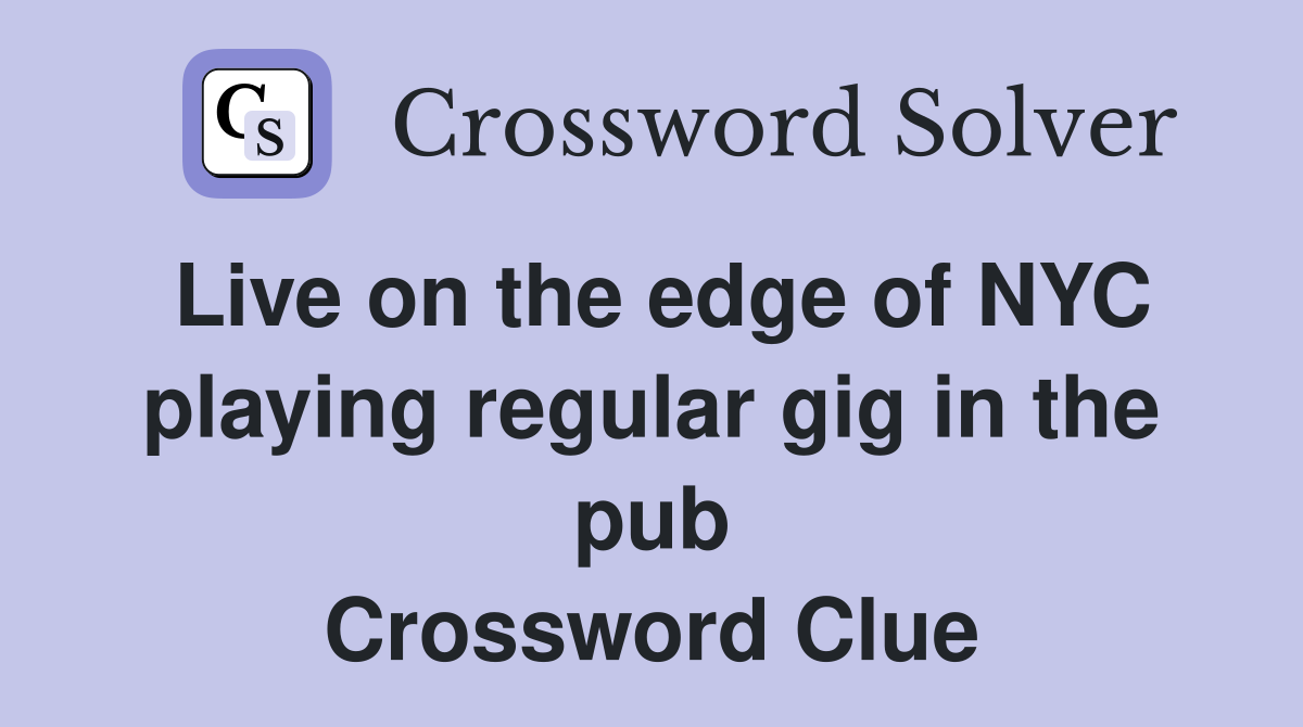 Live on the edge of NYC playing regular gig in the pub Crossword Clue