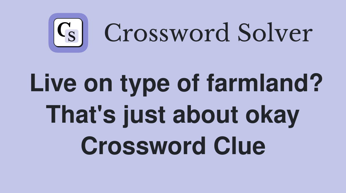 Live on type of farmland? That's just about okay Crossword Clue