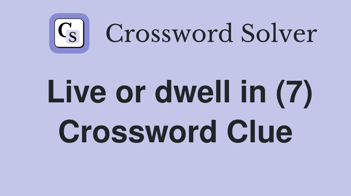 Live or dwell in (7) Crossword Clue