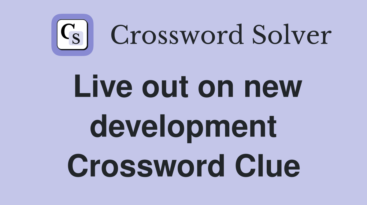 Live out on new development Crossword Clue
