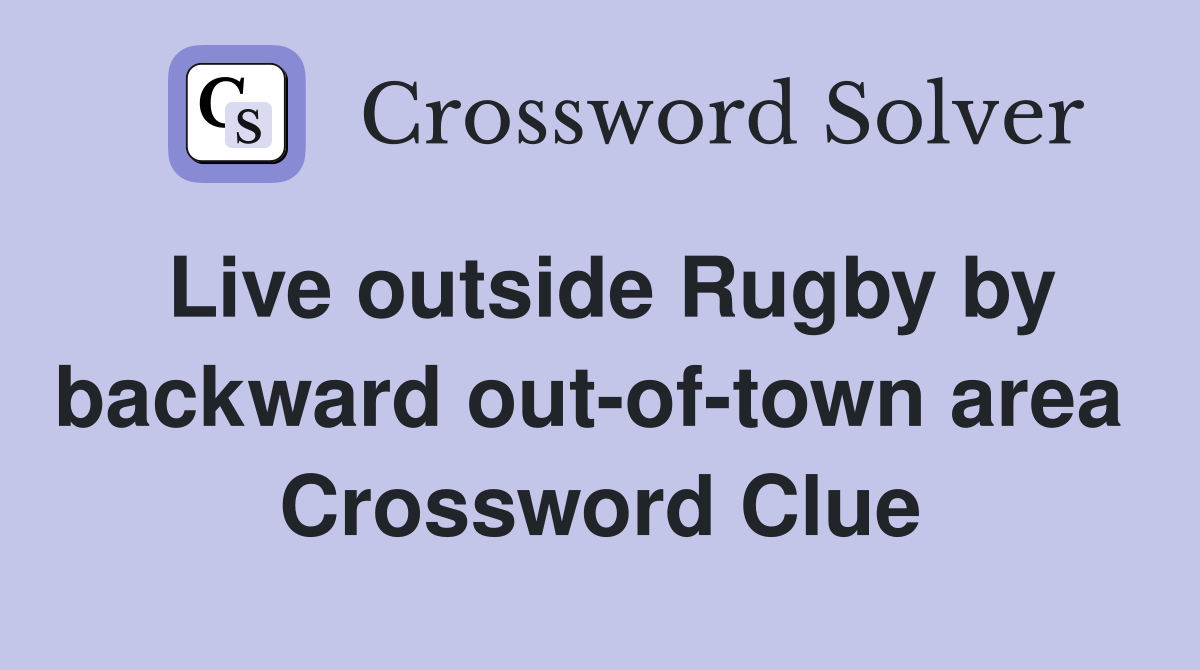 Live outside Rugby by backward out-of-town area  Crossword Clue