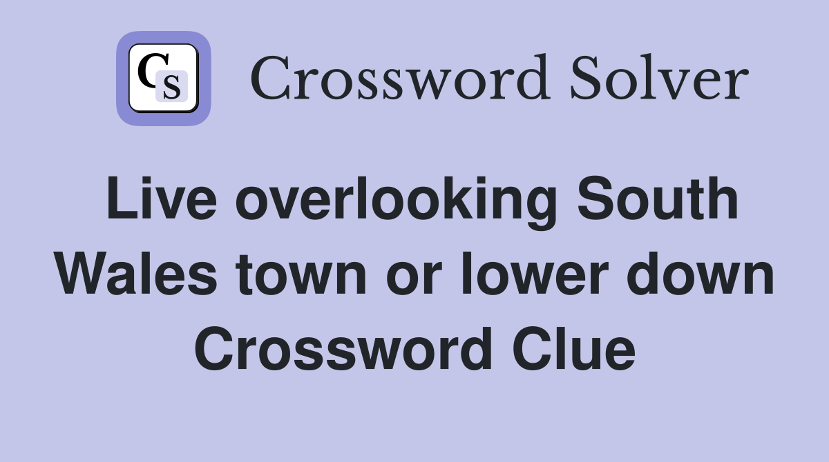 Live overlooking South Wales town or lower down Crossword Clue
