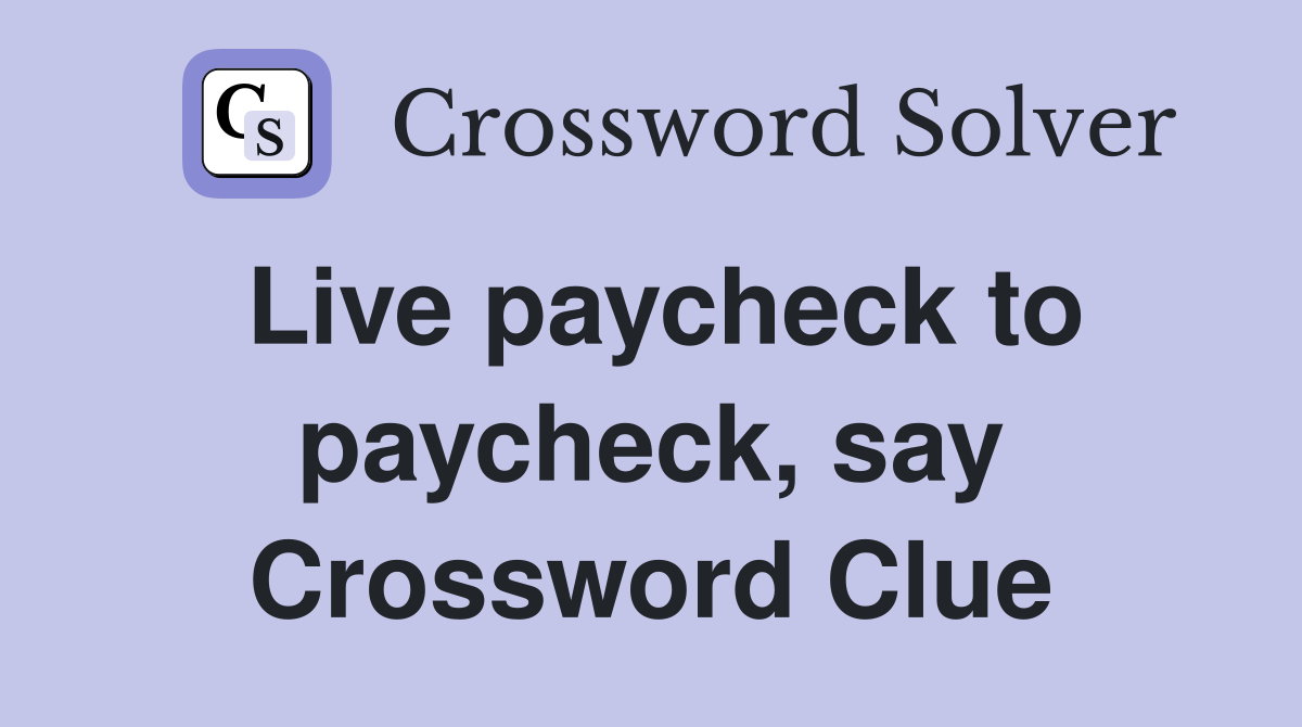 Live paycheck to paycheck, say Crossword Clue
