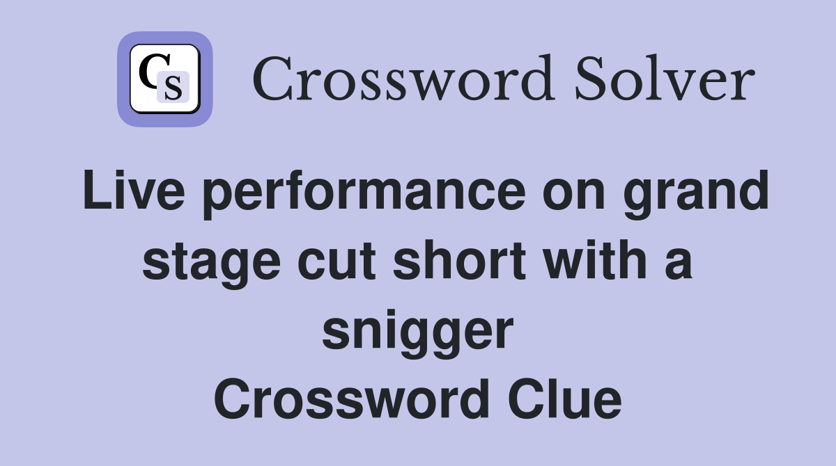 Live performance on grand stage cut short with a snigger Crossword Clue