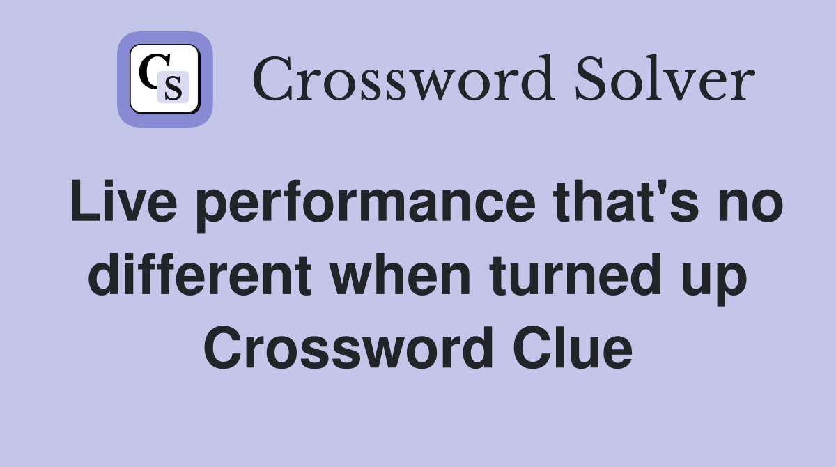 Live performance that's no different when turned up Crossword Clue