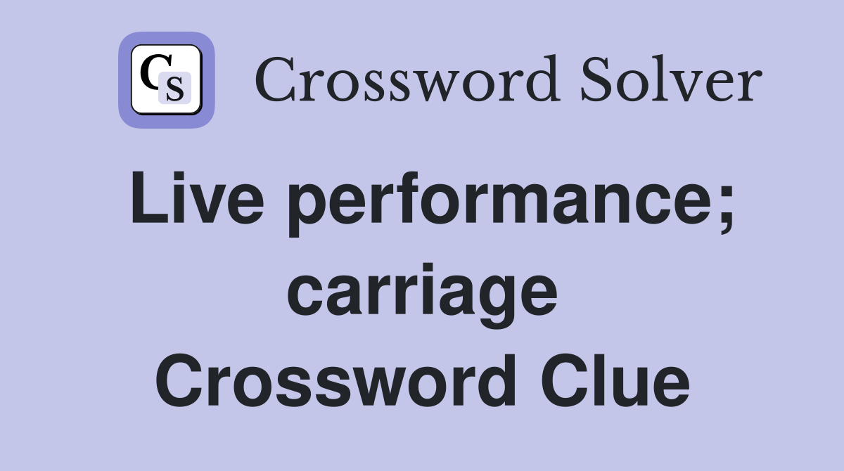Live performance; carriage Crossword Clue