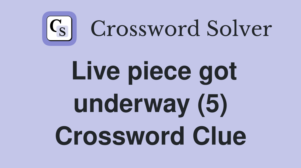 Live piece got underway (5) Crossword Clue