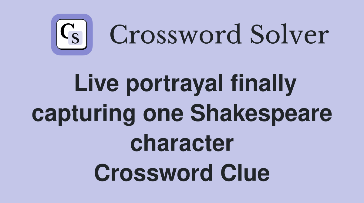 Live portrayal finally capturing one Shakespeare character Crossword Clue