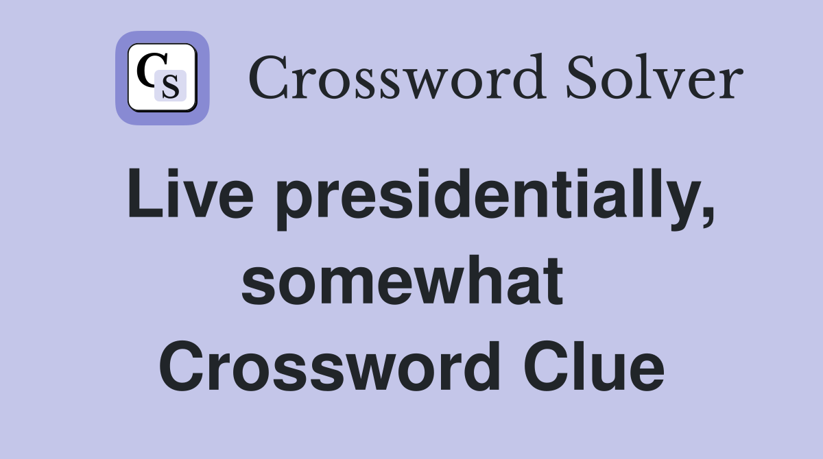 Live presidentially, somewhat  Crossword Clue