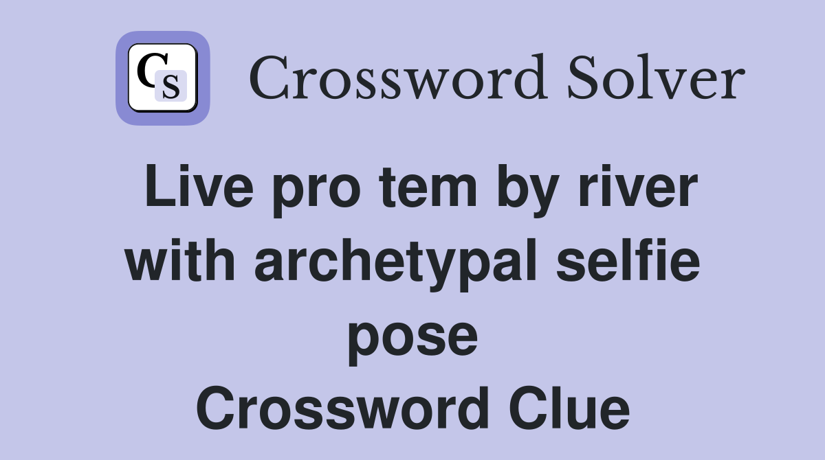Live pro tem by river with archetypal selfie pose Crossword Clue