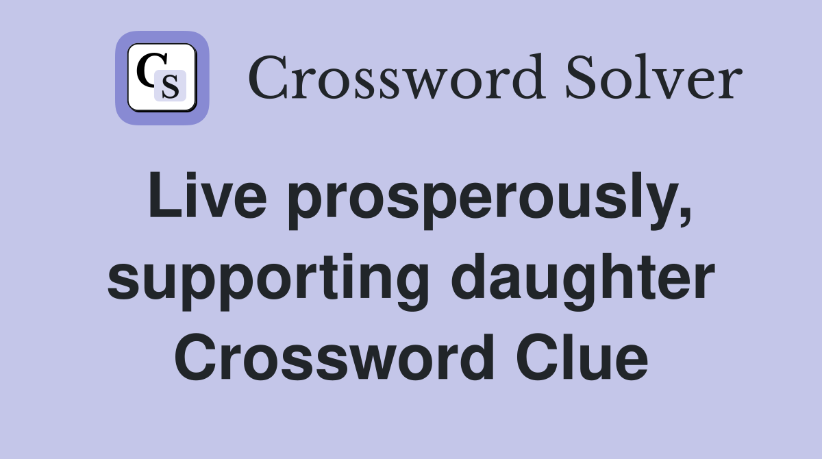 Live prosperously, supporting daughter Crossword Clue