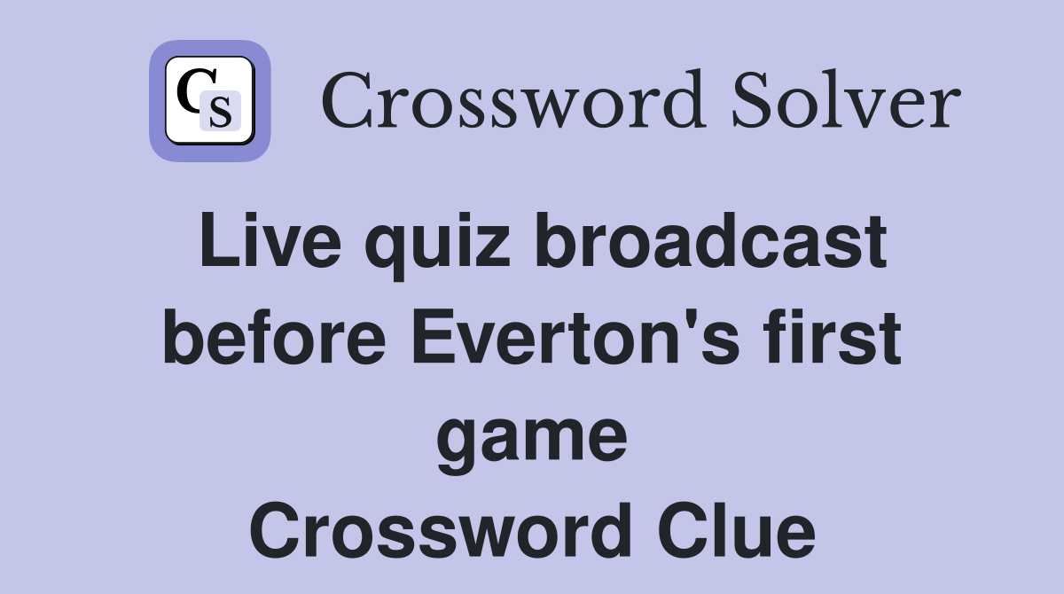 Live quiz broadcast before Everton's first game Crossword Clue
