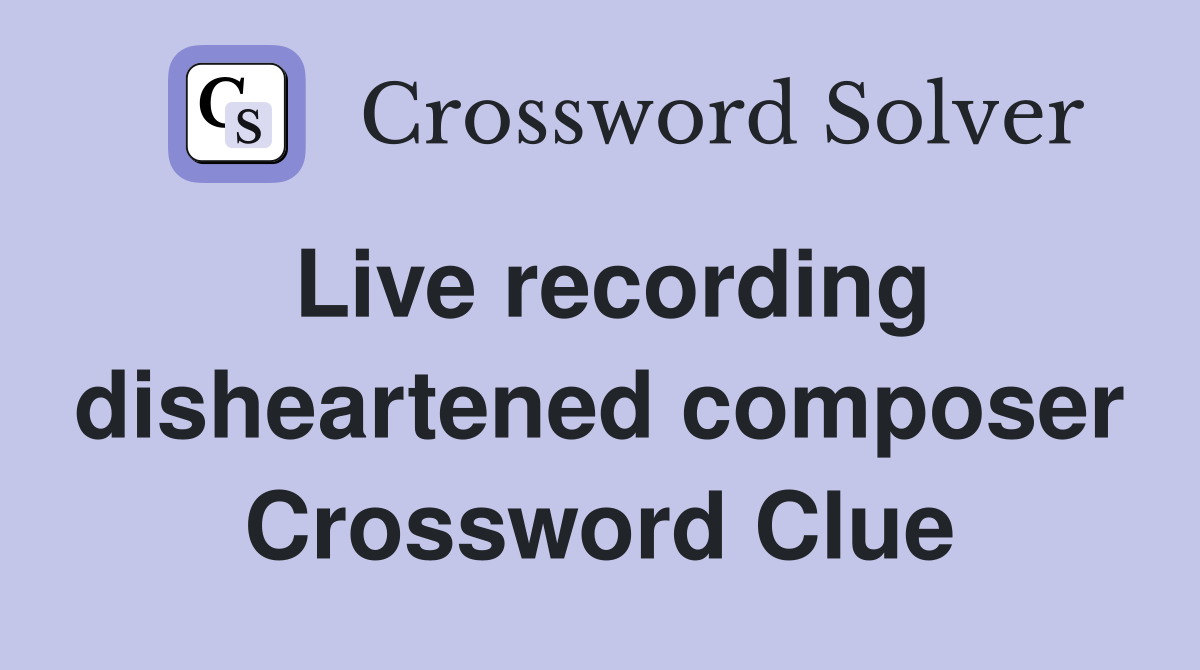 Live recording disheartened composer Crossword Clue