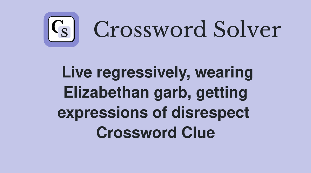 Live regressively, wearing Elizabethan garb, getting expressions of disrespect  Crossword Clue