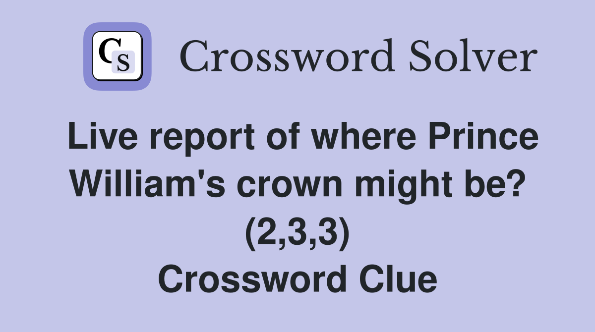 Live report of where Prince William's crown might be? (2,3,3) Crossword Clue