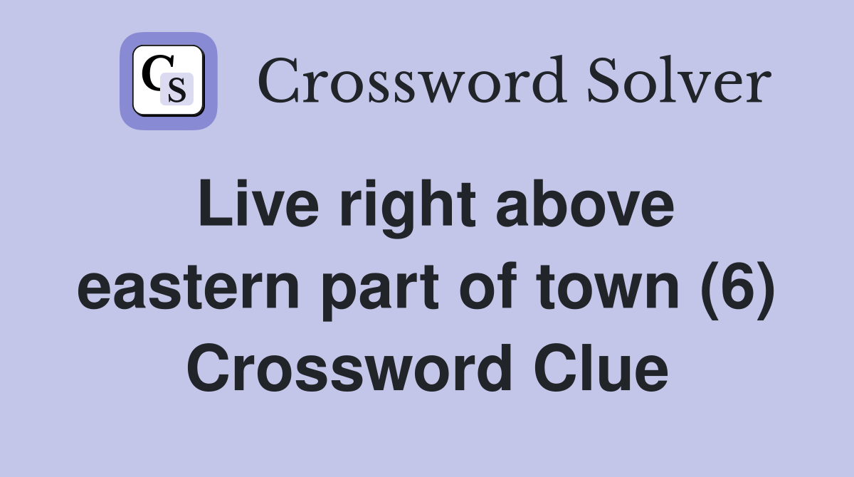 Live right above eastern part of town (6) Crossword Clue