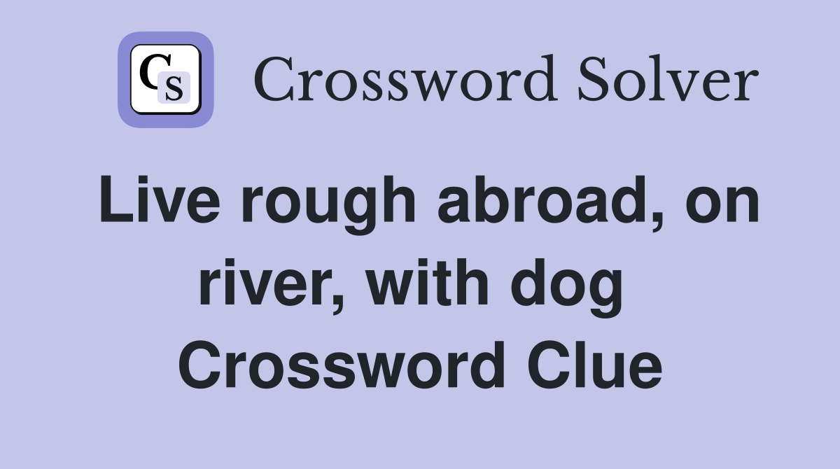 Live rough abroad, on river, with dog  Crossword Clue