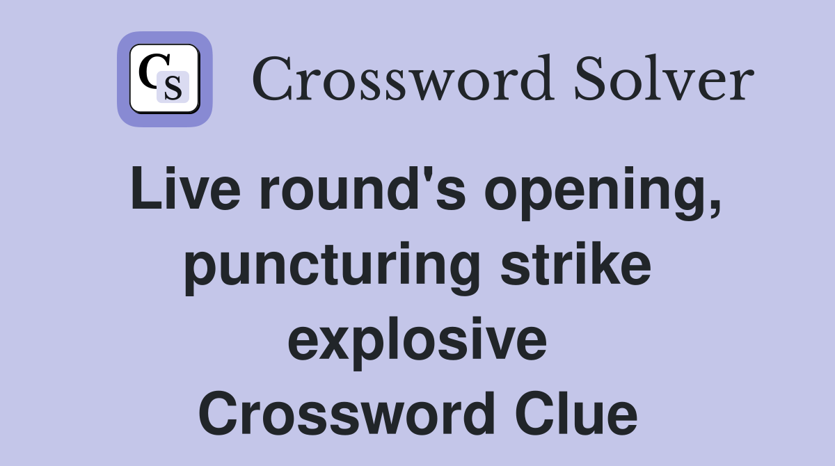 Live round's opening, puncturing strike explosive Crossword Clue