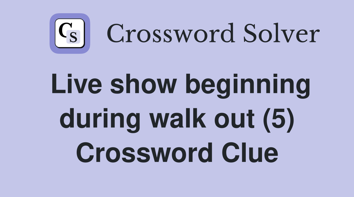 Live show beginning during walk out (5) Crossword Clue