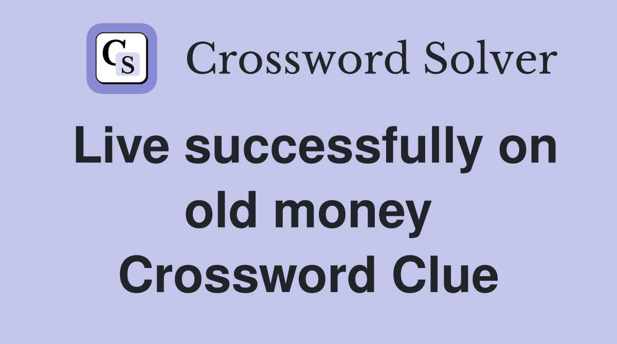 Live successfully on old money Crossword Clue