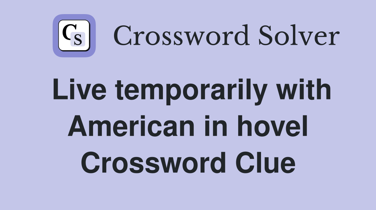 Live temporarily with American in hovel Crossword Clue