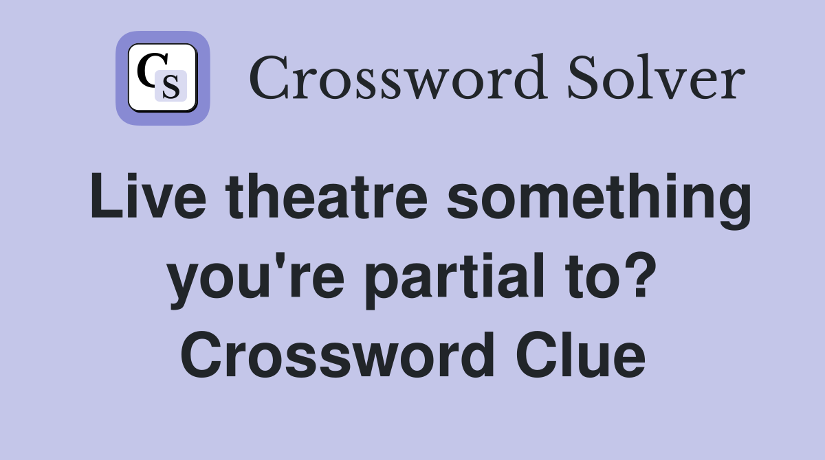 Live theatre something you're partial to? Crossword Clue