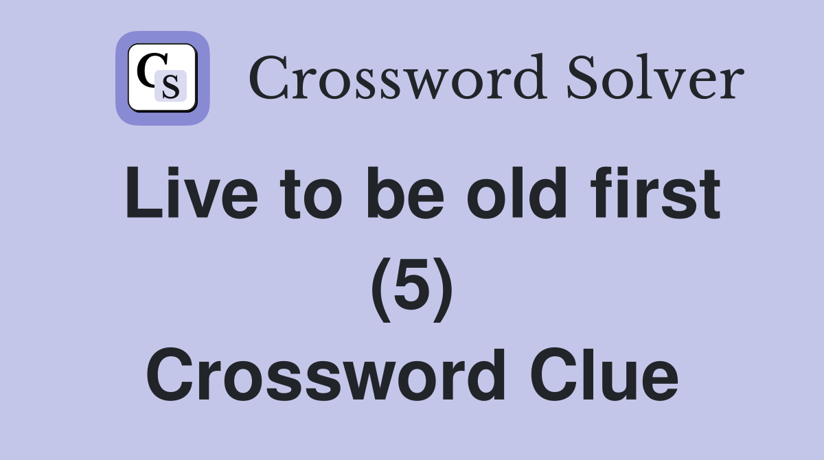 Live to be old first (5) Crossword Clue